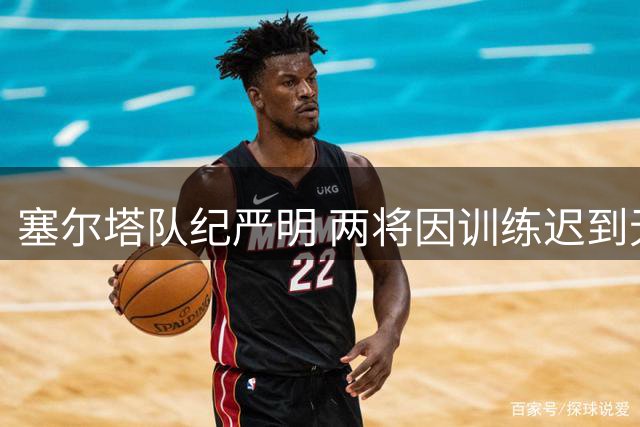 塞尔塔队纪严明 两将因训练迟到无缘季前意大利行